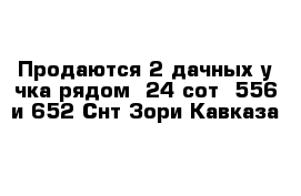 Продаются 2 дачных у-чка рядом  24 сот  556 и 652 Снт Зори Кавказа 